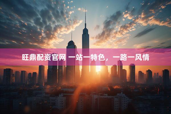 旺鼎配资官网 一站一特色，一路一风情