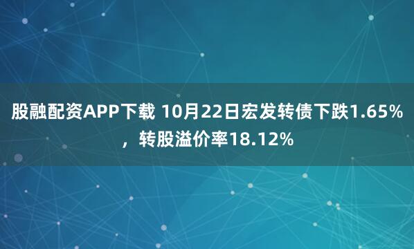 股融配资APP下载 10月22日宏发转债下跌1.65%，转股溢价率18.12%