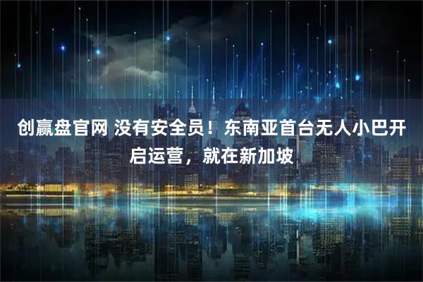 创赢盘官网 没有安全员！东南亚首台无人小巴开启运营，就在新加坡