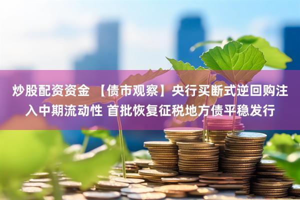 炒股配资资金 【债市观察】央行买断式逆回购注入中期流动性 首批恢复征税地方债平稳发行