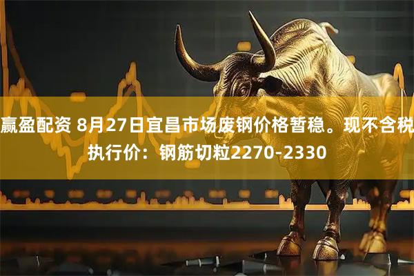 赢盈配资 8月27日宜昌市场废钢价格暂稳。现不含税执行价：钢筋切粒2270-2330