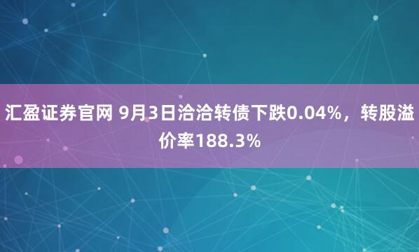 汇盈证券官网 9月3日洽洽转债下跌0.04%，转股溢价率188.3%
