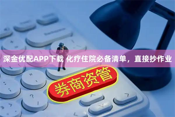 深金优配APP下载 化疗住院必备清单，直接抄作业